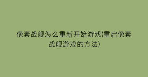 “像素战舰怎么重新开始游戏(重启像素战舰游戏的方法)