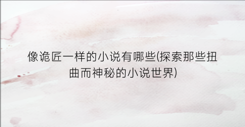 像诡匠一样的小说有哪些(探索那些扭曲而神秘的小说世界)