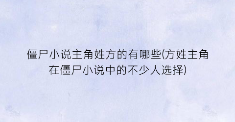 僵尸小说主角姓方的有哪些(方姓主角在僵尸小说中的不少人选择)