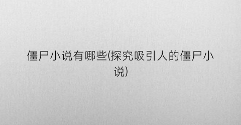 僵尸小说有哪些(探究吸引人的僵尸小说)