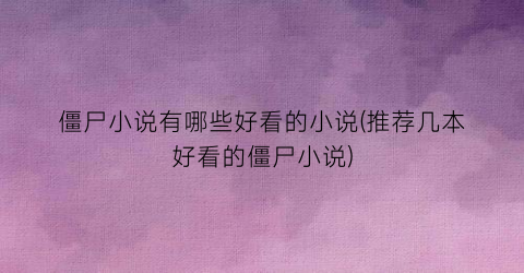 僵尸小说有哪些好看的小说(推荐几本好看的僵尸小说)