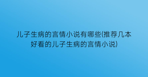 儿子生病的言情小说有哪些(推荐几本好看的儿子生病的言情小说)