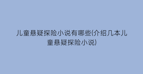 儿童悬疑探险小说有哪些(介绍几本儿童悬疑探险小说)