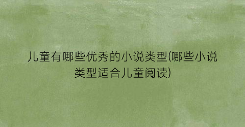 儿童有哪些优秀的小说类型(哪些小说类型适合儿童阅读)