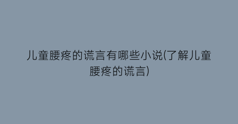 儿童腰疼的谎言有哪些小说(了解儿童腰疼的谎言)