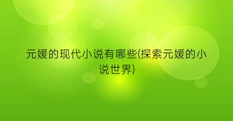 元媛的现代小说有哪些(探索元媛的小说世界)