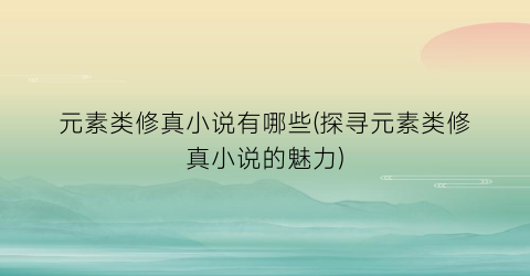 元素类修真小说有哪些(探寻元素类修真小说的魅力)