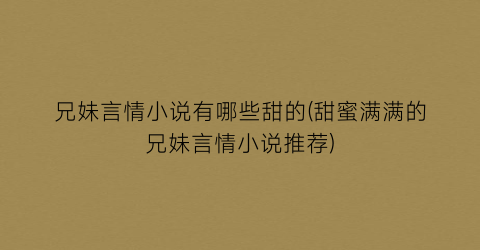 兄妹言情小说有哪些甜的(甜蜜满满的兄妹言情小说推荐)