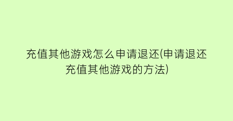 “充值其他游戏怎么申请退还(申请退还充值其他游戏的方法)