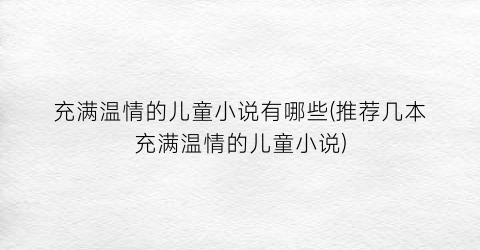 充满温情的儿童小说有哪些(推荐几本充满温情的儿童小说)