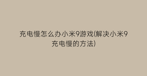 充电慢怎么办小米9游戏(解决小米9充电慢的方法)