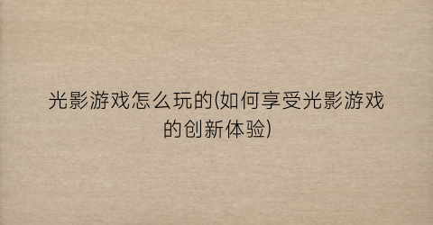 “光影游戏怎么玩的(如何享受光影游戏的创新体验)