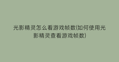 “光影精灵怎么看游戏帧数(如何使用光影精灵查看游戏帧数)