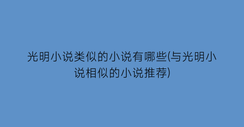 光明小说类似的小说有哪些(与光明小说相似的小说推荐)