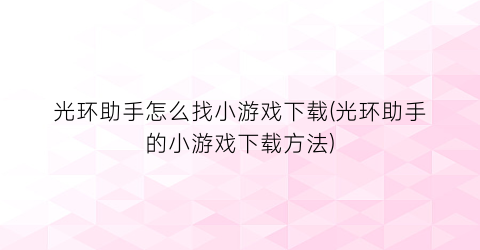 “光环助手怎么找小游戏下载(光环助手的小游戏下载方法)