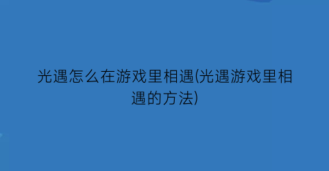 “光遇怎么在游戏里相遇(光遇游戏里相遇的方法)