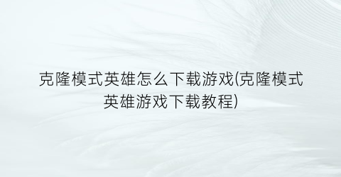 “克隆模式英雄怎么下载游戏(克隆模式英雄游戏下载教程)