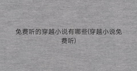 免费听的穿越小说有哪些(穿越小说免费听)