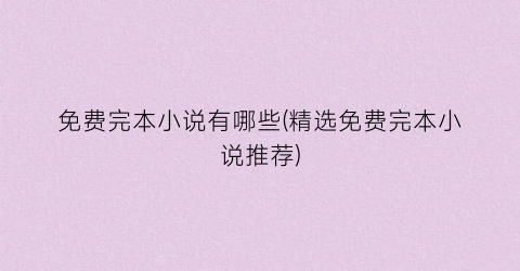 免费完本小说有哪些(精选免费完本小说推荐)