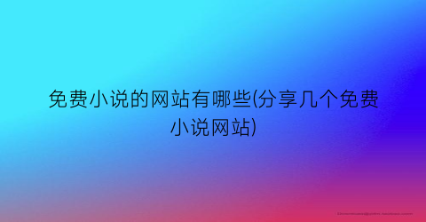 免费小说的网站有哪些(分享几个免费小说网站)
