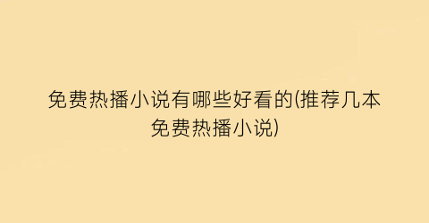 免费热播小说有哪些好看的(推荐几本免费热播小说)