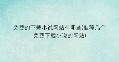 免费的下载小说网站有哪些(推荐几个免费下载小说的网站)