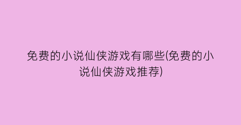 免费的小说仙侠游戏有哪些(免费的小说仙侠游戏推荐)