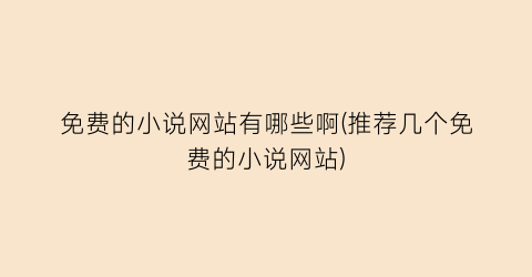 免费的小说网站有哪些啊(推荐几个免费的小说网站)