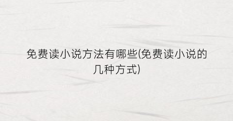 免费读小说方法有哪些(免费读小说的几种方式)