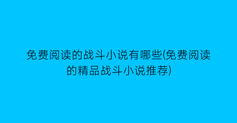 免费阅读的战斗小说有哪些(免费阅读的精品战斗小说推荐)