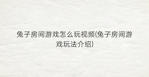 “兔子房间游戏怎么玩视频(兔子房间游戏玩法介绍)