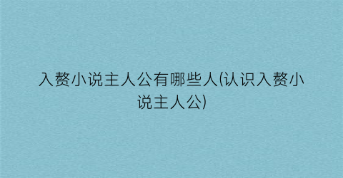 入赘小说主人公有哪些人(认识入赘小说主人公)