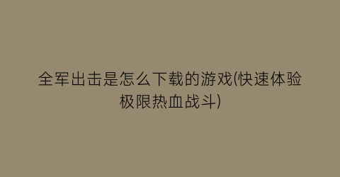 全军出击是怎么下载的游戏(快速体验极限热血战斗)