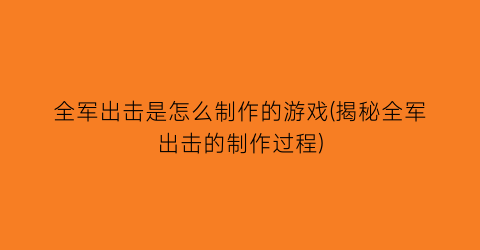 “全军出击是怎么制作的游戏(揭秘全军出击的制作过程)