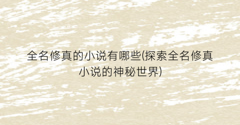 全名修真的小说有哪些(探索全名修真小说的神秘世界)