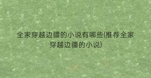 全家穿越边疆的小说有哪些(推荐全家穿越边疆的小说)