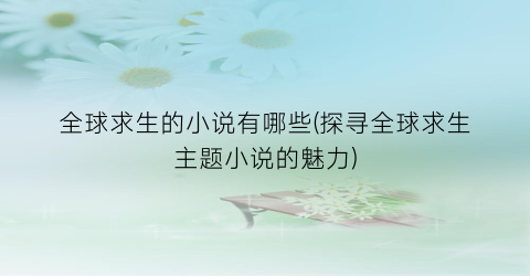 全球求生的小说有哪些(探寻全球求生主题小说的魅力)