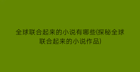 全球联合起来的小说有哪些(探秘全球联合起来的小说作品)