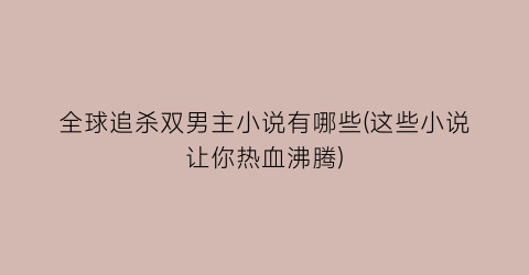 全球追杀双男主小说有哪些(这些小说让你热血沸腾)