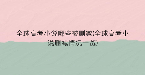 全球高考小说哪些被删减(全球高考小说删减情况一览)