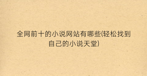 全网前十的小说网站有哪些(轻松找到自己的小说天堂)