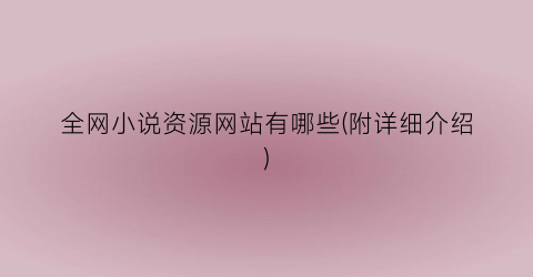 全网小说资源网站有哪些(附详细介绍)