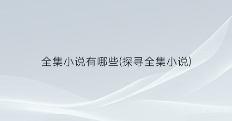全集小说有哪些(探寻全集小说)