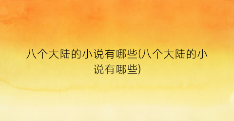 八个大陆的小说有哪些(八个大陆的小说有哪些)