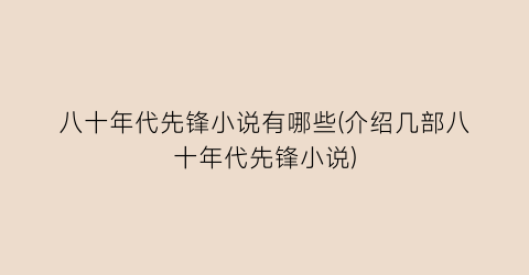 八十年代先锋小说有哪些(介绍几部八十年代先锋小说)