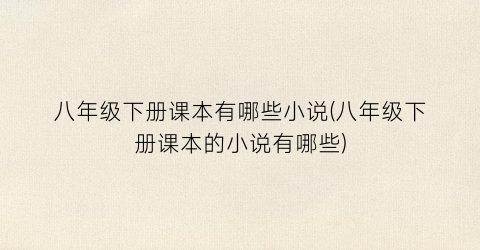 八年级下册课本有哪些小说(八年级下册课本的小说有哪些)