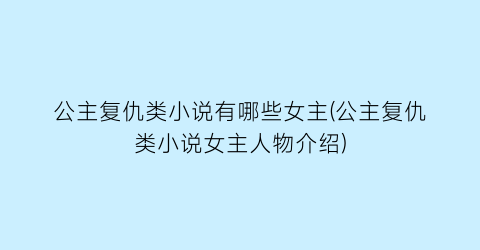 公主复仇类小说有哪些女主(公主复仇类小说女主人物介绍)