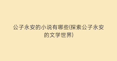 公子永安的小说有哪些(探索公子永安的文学世界)