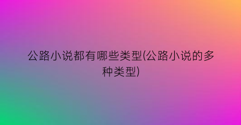 公路小说都有哪些类型(公路小说的多种类型)