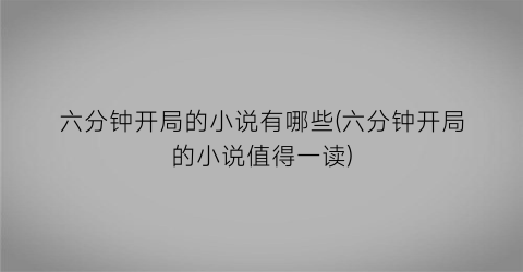 六分钟开局的小说有哪些(六分钟开局的小说值得一读)
